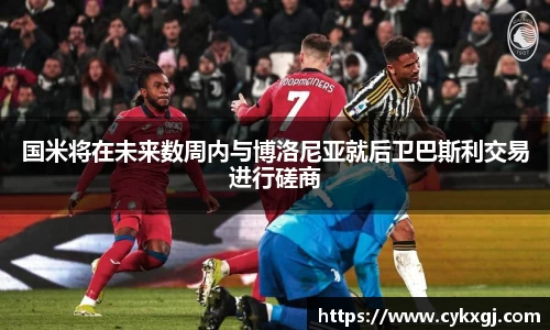 国米将在未来数周内与博洛尼亚就后卫巴斯利交易进行磋商