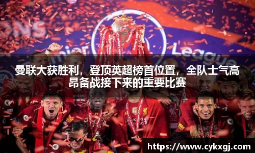 曼联大获胜利，登顶英超榜首位置，全队士气高昂备战接下来的重要比赛
