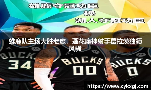 雄鹿队主场大胜老鹰，莲花座神射手葛拉茨独领风骚