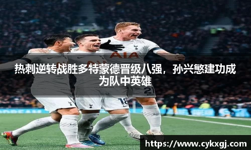 热刺逆转战胜多特蒙德晋级八强，孙兴慜建功成为队中英雄