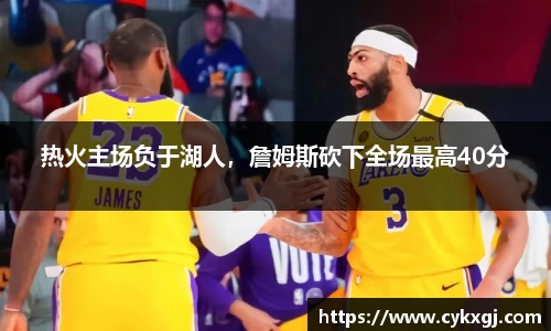 热火主场负于湖人，詹姆斯砍下全场最高40分