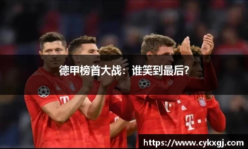 德甲榜首大战：谁笑到最后？