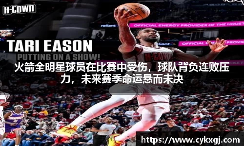 火箭全明星球员在比赛中受伤，球队背负连败压力，未来赛季命运悬而未决