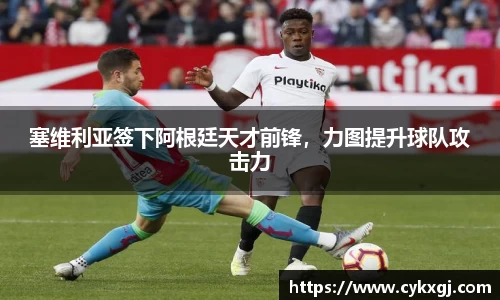 塞维利亚签下阿根廷天才前锋，力图提升球队攻击力