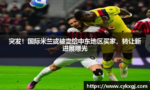 突发！国际米兰或被卖给中东地区买家，转让新进展曝光