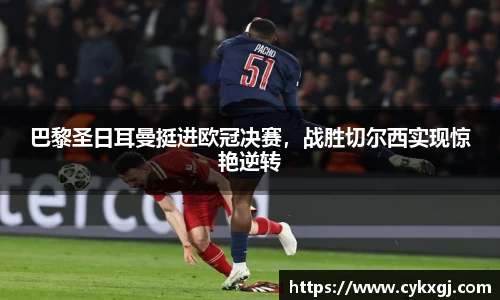 巴黎圣日耳曼挺进欧冠决赛，战胜切尔西实现惊艳逆转