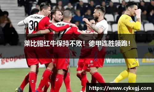莱比锡红牛保持不败！德甲连胜领跑！