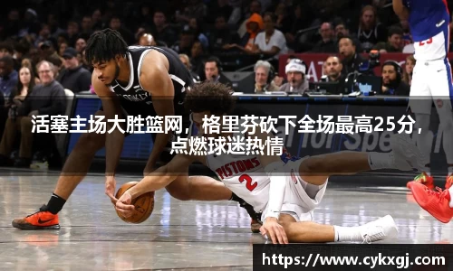 活塞主场大胜篮网，格里芬砍下全场最高25分，点燃球迷热情