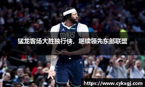 猛龙客场大胜独行侠，继续领先东部联盟