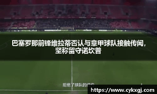 巴塞罗那前锋维拉蒂否认与意甲球队接触传闻，坚称留守诺坎普