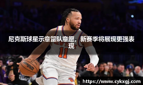 尼克斯球星示意留队意愿，新赛季将展现更强表现