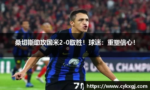 桑切斯助攻国米2-0取胜！球迷：重塑信心！