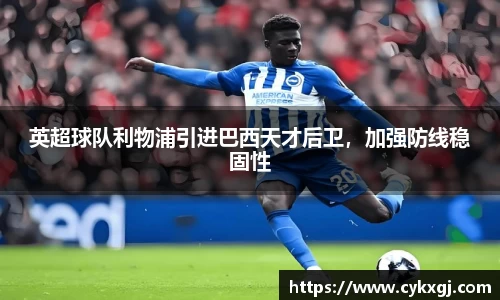 英超球队利物浦引进巴西天才后卫，加强防线稳固性