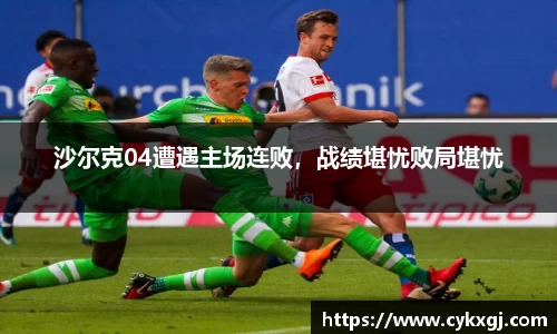 沙尔克04遭遇主场连败，战绩堪忧败局堪忧