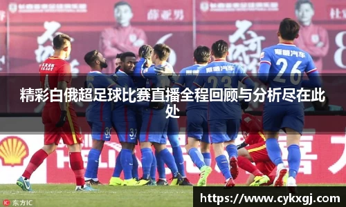 精彩白俄超足球比赛直播全程回顾与分析尽在此处