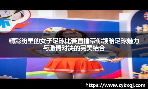 精彩纷呈的女子足球比赛直播带你领略足球魅力与激情对决的完美结合