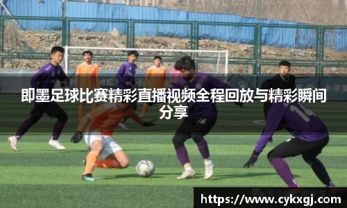 即墨足球比赛精彩直播视频全程回放与精彩瞬间分享