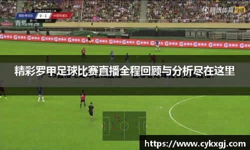 精彩罗甲足球比赛直播全程回顾与分析尽在这里
