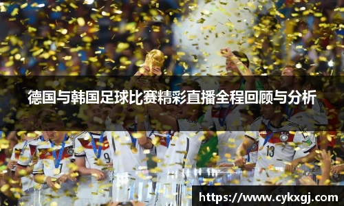 德国与韩国足球比赛精彩直播全程回顾与分析
