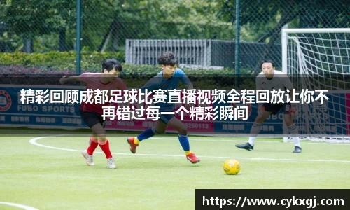 精彩回顾成都足球比赛直播视频全程回放让你不再错过每一个精彩瞬间