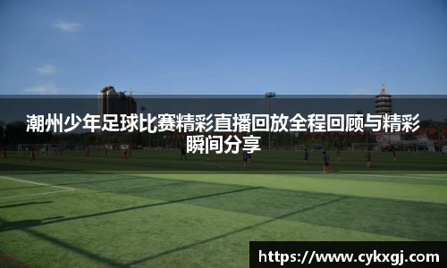 潮州少年足球比赛精彩直播回放全程回顾与精彩瞬间分享