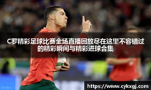 C罗精彩足球比赛全场直播回放尽在这里不容错过的精彩瞬间与精彩进球合集