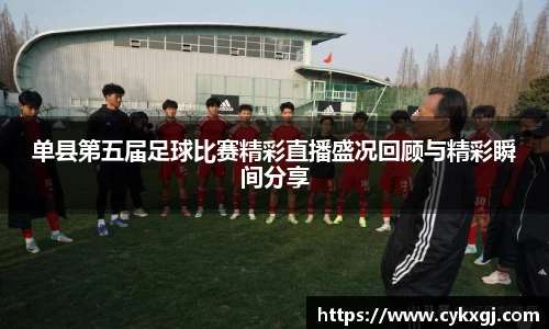 单县第五届足球比赛精彩直播盛况回顾与精彩瞬间分享