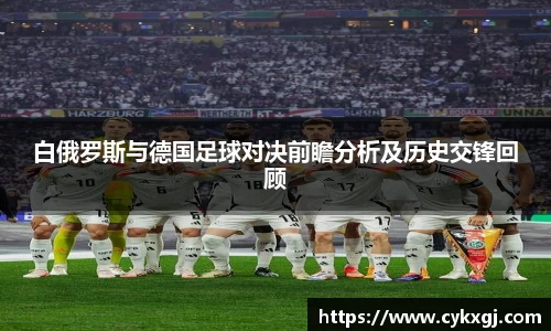 白俄罗斯与德国足球对决前瞻分析及历史交锋回顾