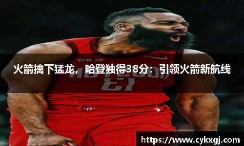 火箭擒下猛龙，哈登独得38分：引领火箭新航线