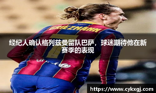 经纪人确认格列兹曼留队巴萨，球迷期待他在新赛季的表现
