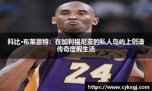 科比·布莱恩特：在加利福尼亚的私人岛屿上创造传奇度假生活
