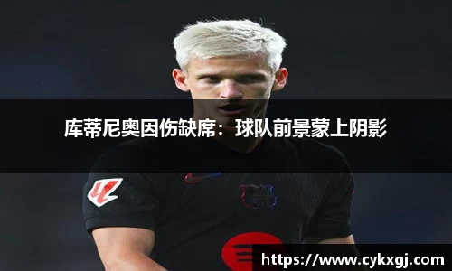 库蒂尼奥因伤缺席：球队前景蒙上阴影